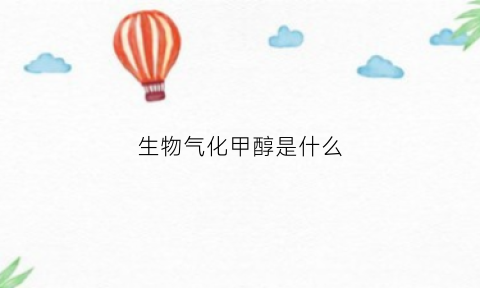 生物气化甲醇是什么(生物气化炉是什么)