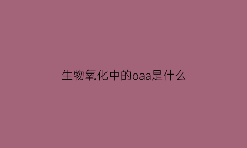 生物氧化中的oaa是什么(在生物氧化中的po的含义)
