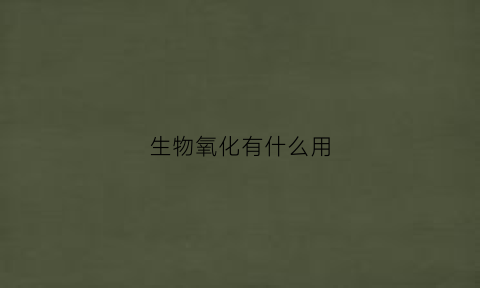 生物氧化有什么用(生物氧化的主要功能是什么)