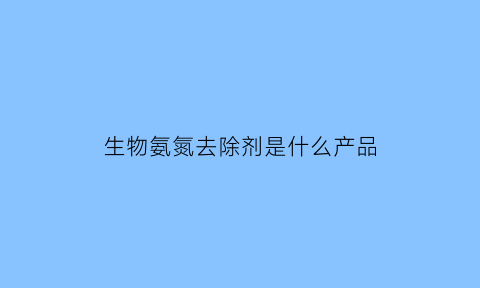 生物氨氮去除剂是什么产品(生化处理氨氮去除)