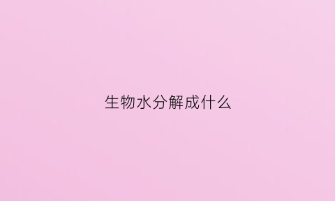 生物水分解成什么(水分解成什么)