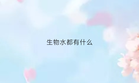生物水都有什么(生物中水的作用有哪些)