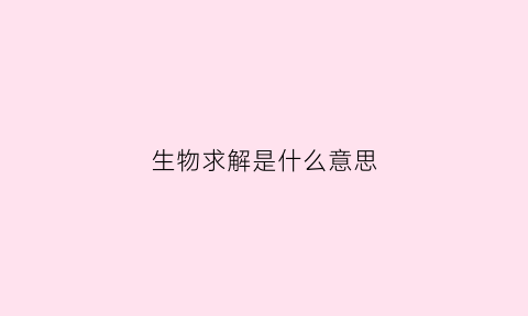 生物求解是什么意思(生物解释)