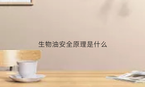 生物油安全原理是什么(生物油安全注意事项)