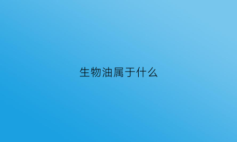 生物油属于什么(生物油叫什么)