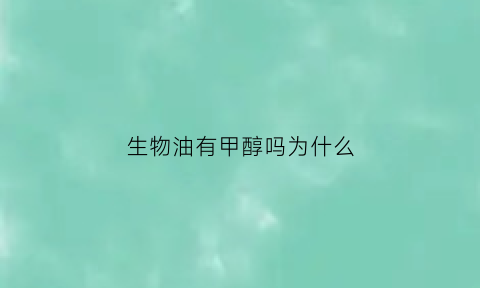 生物油有甲醇吗为什么(生物油是甲醇吗)