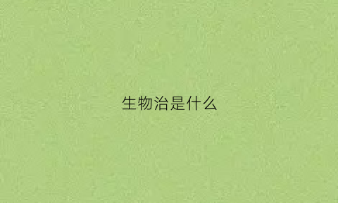 生物治是什么(什么是生物冶疗)