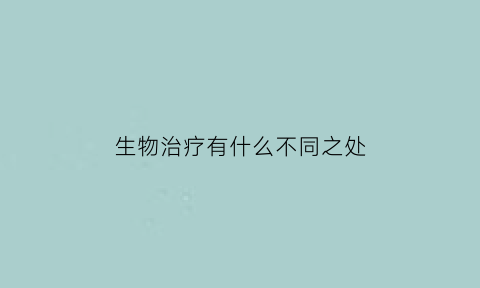 生物治疗有什么不同之处(生物治疗有什么不同之处呢)