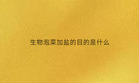 生物泡菜加盐的目的是什么(生物制作泡菜盐和水的比例)