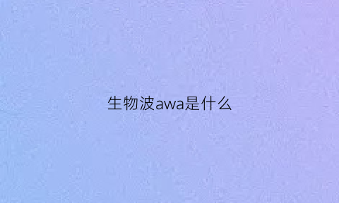 生物波awa是什么(生物波检测)