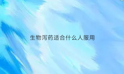 生物泻药适合什么人服用(生物药是什么药)