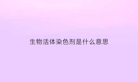 生物活体染色剂是什么意思(活体染色剂有哪些)