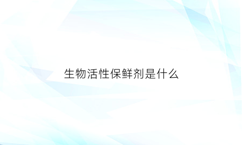 生物活性保鲜剂是什么(生物保鲜剂有哪些)