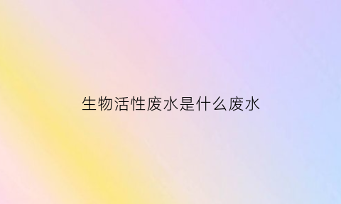 生物活性废水是什么废水(什么叫做生物活性)