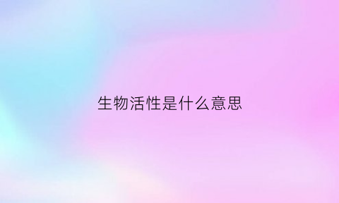 生物活性是什么意思(具有生物活性是什么意思)