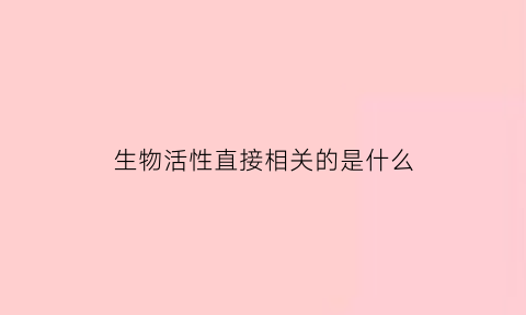 生物活性直接相关的是什么(生物活性和什么有关)
