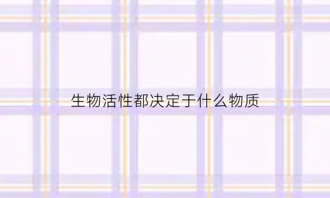 生物活性都决定于什么物质(生物活性都决定于什么物质呢)