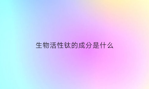 生物活性钛的成分是什么