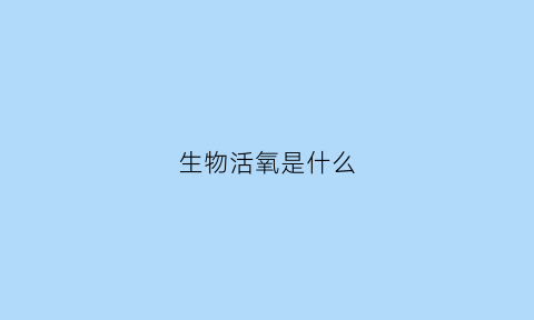 生物活氧是什么(生物体内的活性氧)