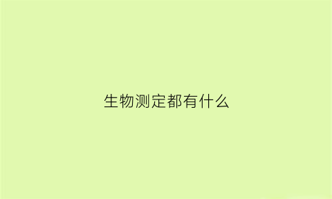 生物测定都有什么(生物测定的基本原则有哪些)
