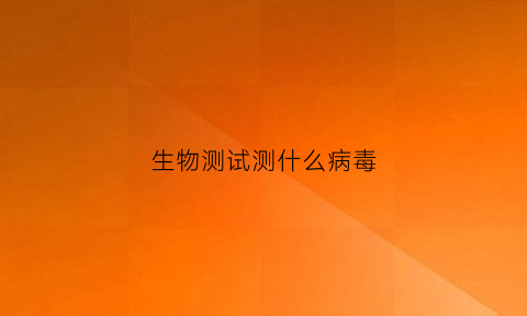 生物测试测什么病毒(生物检测试剂有哪些)