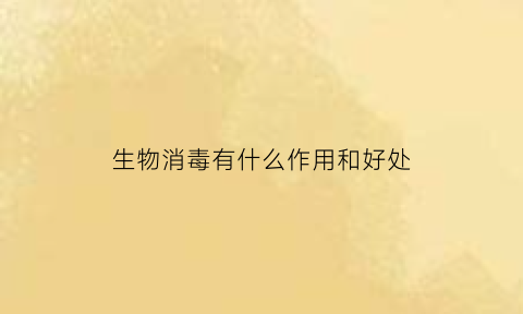生物消毒有什么作用和好处(生物消毒的常用方法)
