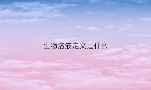 生物溶液定义是什么(生物溶液浓度)