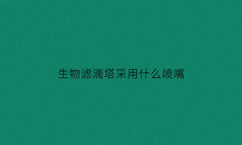 生物滤滴塔采用什么喷嘴(生物滴滤塔工作原理)