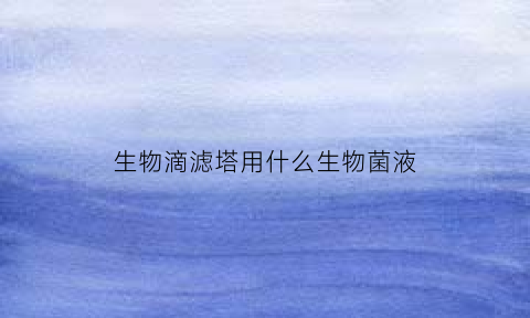 生物滴滤塔用什么生物菌液