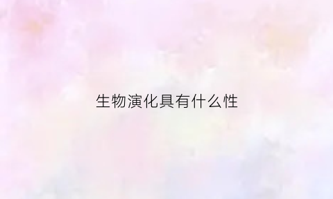 生物演化具有什么性