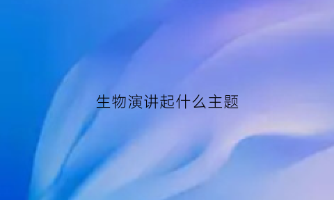 生物演讲起什么主题