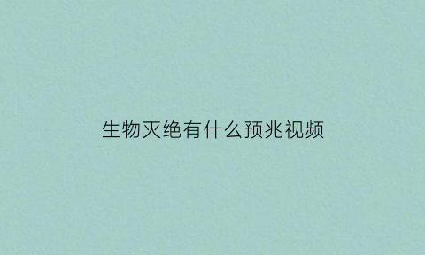 生物灭绝有什么预兆视频(生物灭绝是咋回事啊)