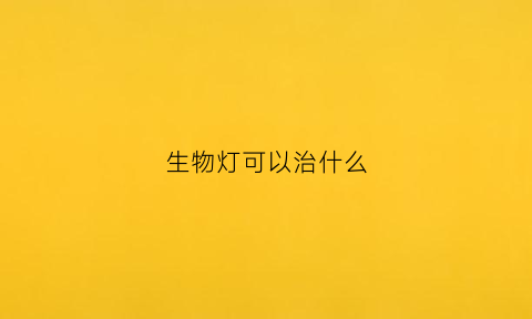 生物灯可以治什么(生物灯治疗什么)