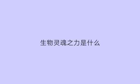 生物灵魂之力是什么(生物灵感)