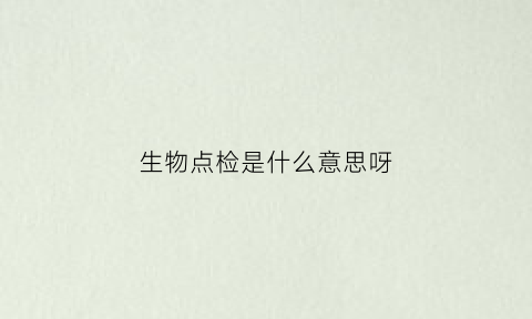 生物点检是什么意思呀(生物安全点检行动表)