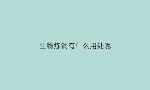 生物炼铜有什么用处呢