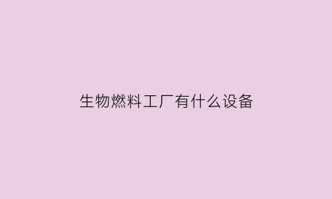 生物燃料工厂有什么设备(生物燃料生产厂家)