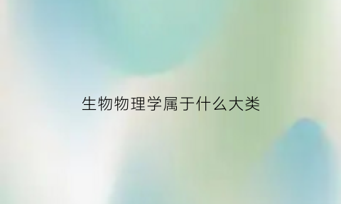 生物物理学属于什么大类(生物物理学属于什么大类专业)