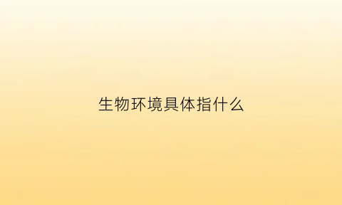 生物环境具体指什么(生物环境具体指什么意思)