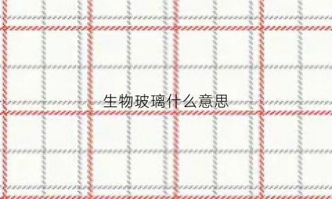 生物玻璃什么意思(生物玻璃是什么材料)