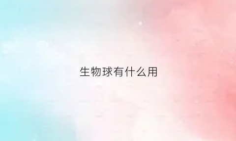 生物球有什么用(生物球是什么)