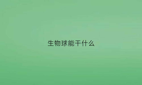 生物球能干什么(生物球可以生宝宝吗)