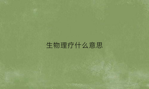 生物理疗什么意思(生物理疗手法视频)