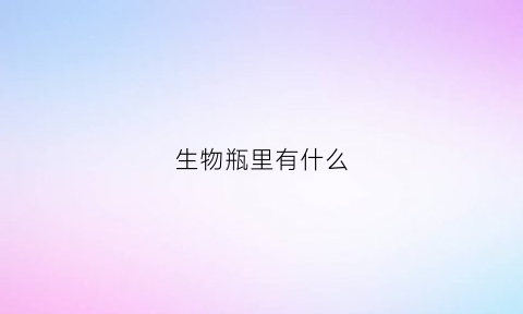 生物瓶里有什么(生物瓶子)