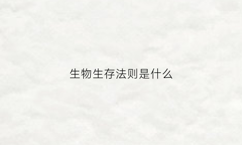 生物生存法则是什么(生物生存法则是什么)