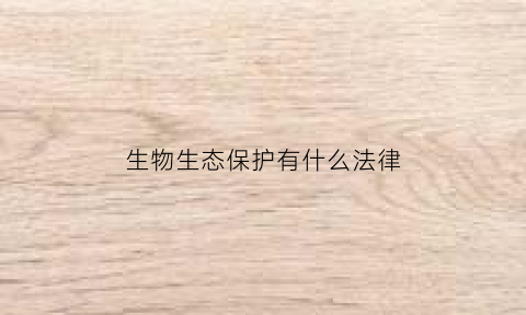 生物生态保护有什么法律(生物生态保护有什么法律规定)