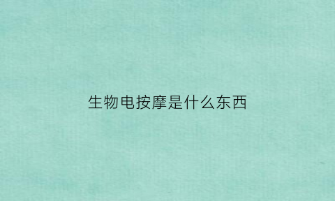 生物电按摩是什么东西(生物电疗按摩)