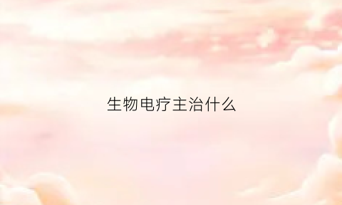 生物电疗主治什么(生物电疗能治哪些病)