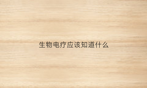 生物电疗应该知道什么(生物电疗应该知道什么知识)