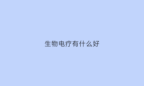生物电疗有什么好(生物电疗有什么好处和坏处)
